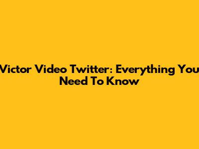 Victor Video Twitter: Everything You Need To Know