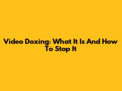 Video Doxing: What It Is And How To Stop It