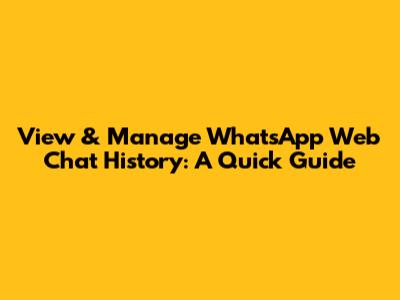 View & Manage WhatsApp Web Chat History: A Quick Guide