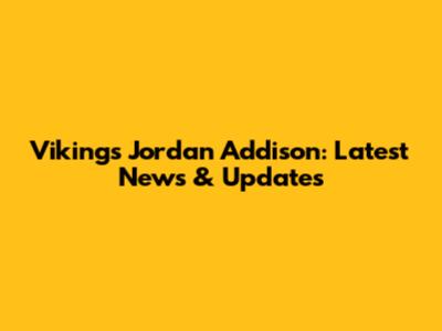 Vikings' Jordan Addison: Latest News & Updates