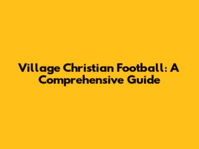 Village Christian Football: A Comprehensive Guide