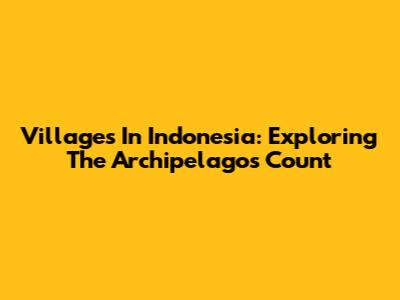 Villages In Indonesia: Exploring The Archipelago's Count