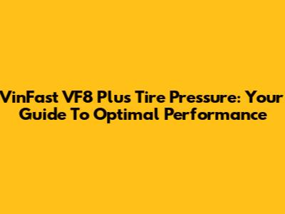VinFast VF8 Plus Tire Pressure: Your Guide To Optimal Performance