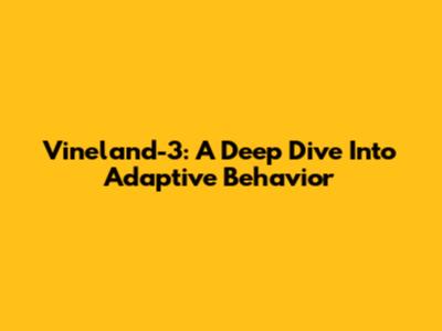 Vineland-3: A Deep Dive Into Adaptive Behavior