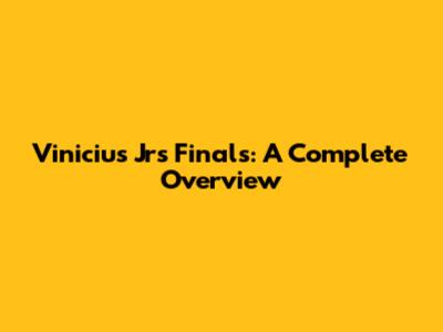 Vinicius Jr's Finals: A Complete Overview