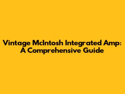 Vintage McIntosh Integrated Amp: A Comprehensive Guide