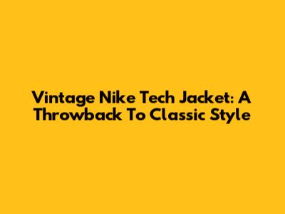 Vintage Nike Tech Jacket: A Throwback To Classic Style