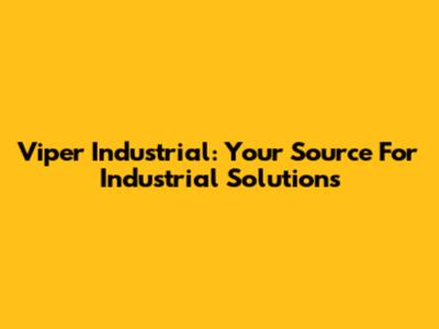 Viper Industrial: Your Source For Industrial Solutions