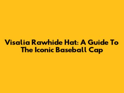 Visalia Rawhide Hat: A Guide To The Iconic Baseball Cap