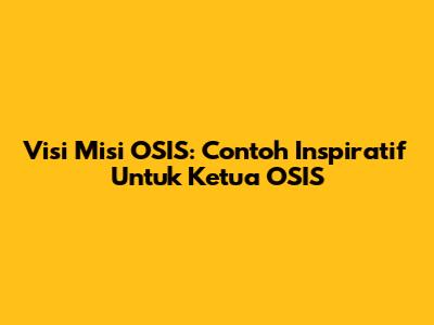 Visi Misi OSIS: Contoh Inspiratif Untuk Ketua OSIS