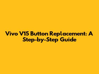 Vivo V15 Button Replacement: A Step-by-Step Guide