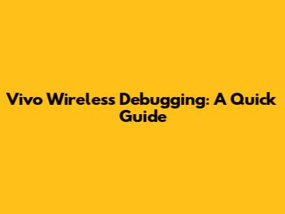 Vivo Wireless Debugging: A Quick Guide