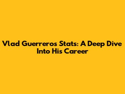 Vlad Guerrero's Stats: A Deep Dive Into His Career