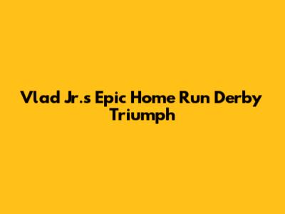 Vlad Jr.'s Epic Home Run Derby Triumph
