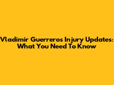 Vladimir Guerrero's Injury Updates: What You Need To Know