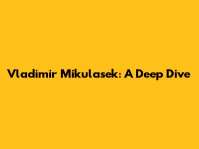 Vladimir Mikulasek: A Deep Dive