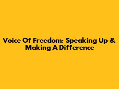 Voice Of Freedom: Speaking Up & Making A Difference