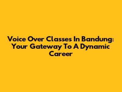Voice Over Classes In Bandung: Your Gateway To A Dynamic Career