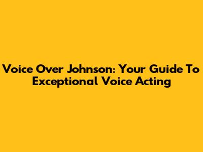 Voice Over Johnson: Your Guide To Exceptional Voice Acting