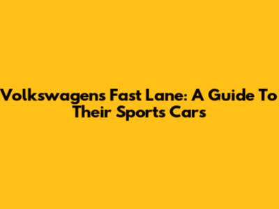 Volkswagen's Fast Lane: A Guide To Their Sports Cars