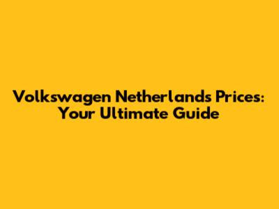 Volkswagen Netherlands Prices: Your Ultimate Guide