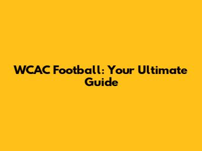 WCAC Football: Your Ultimate Guide
