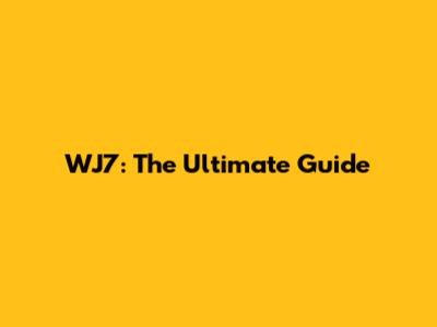 WJ7: The Ultimate Guide
