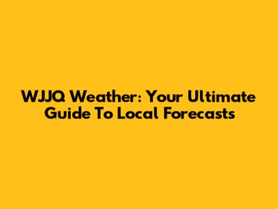 WJJQ Weather: Your Ultimate Guide To Local Forecasts