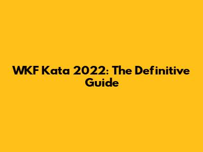 WKF Kata 2022: The Definitive Guide
