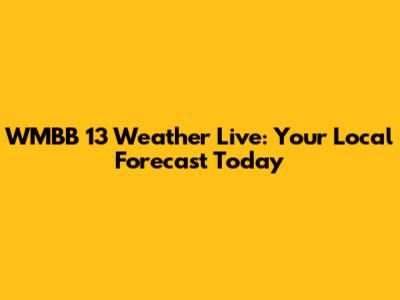 WMBB 13 Weather Live: Your Local Forecast Today