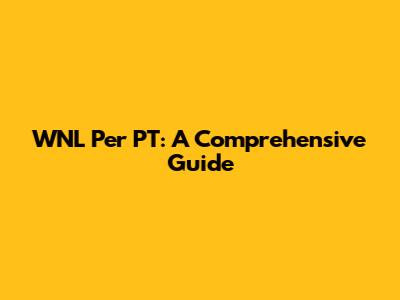 WNL Per PT: A Comprehensive Guide