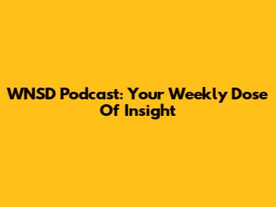 WNSD Podcast: Your Weekly Dose Of Insight