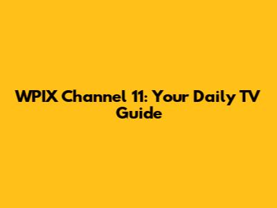 WPIX Channel 11: Your Daily TV Guide