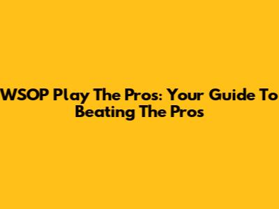 WSOP Play The Pros: Your Guide To Beating The Pros