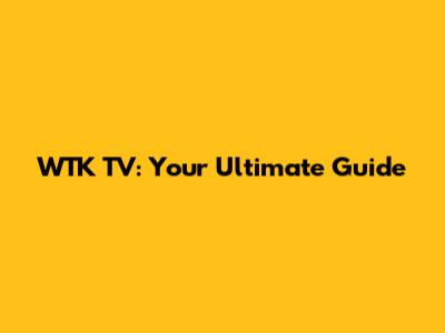 WTK TV: Your Ultimate Guide