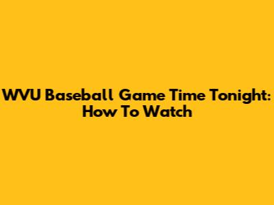 WVU Baseball Game Time Tonight: How To Watch