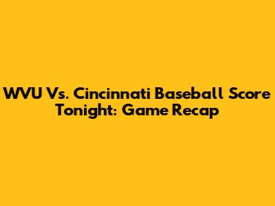 WVU Vs. Cincinnati Baseball Score Tonight: Game Recap