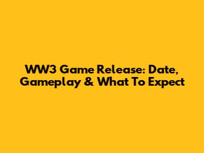 WW3 Game Release: Date, Gameplay & What To Expect