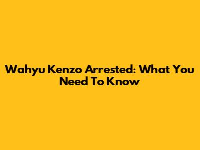 Wahyu Kenzo Arrested: What You Need To Know