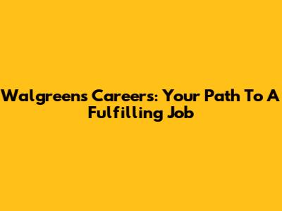 Walgreens Careers: Your Path To A Fulfilling Job