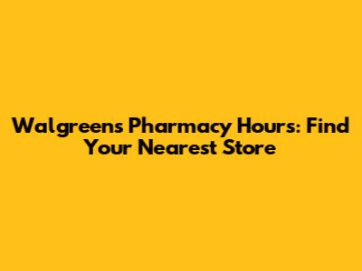 Walgreens Pharmacy Hours: Find Your Nearest Store