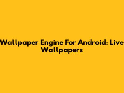 Wallpaper Engine For Android: Live Wallpapers