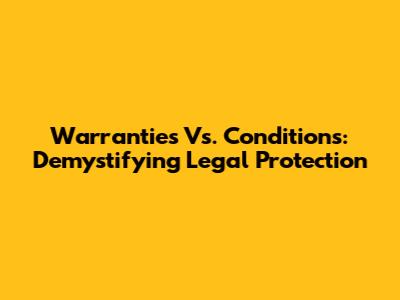 Warranties Vs. Conditions: Demystifying Legal Protection