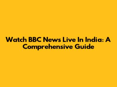 Watch BBC News Live In India: A Comprehensive Guide