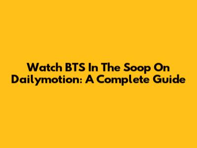Watch BTS In The Soop On Dailymotion: A Complete Guide
