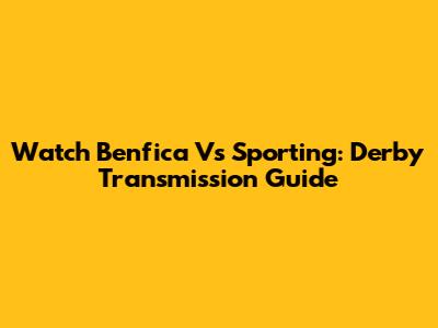 Watch Benfica Vs Sporting: Derby Transmission Guide