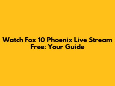 Watch Fox 10 Phoenix Live Stream Free: Your Guide