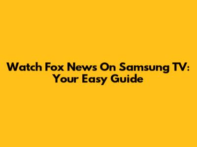 Watch Fox News On Samsung TV: Your Easy Guide
