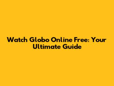 Watch Globo Online Free: Your Ultimate Guide