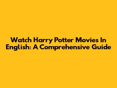 Watch Harry Potter Movies In English: A Comprehensive Guide